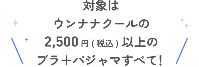 \対象はウンナナクールの2,500円(税込)以上のブラ＋パジャマすべて！/